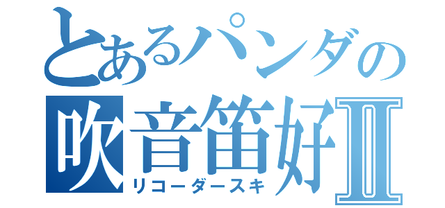 とあるパンダの吹音笛好Ⅱ（リコーダースキ）