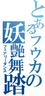 とあるフウカの妖艶舞踏（フェアリーダンス）