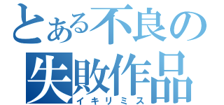 とある不良の失敗作品（イキリミス）