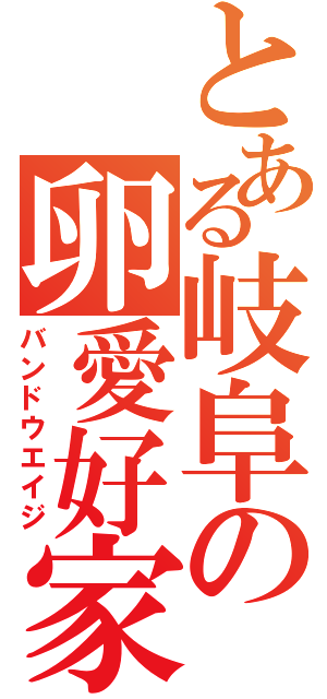 とある岐阜の卵愛好家（バンドウエイジ）