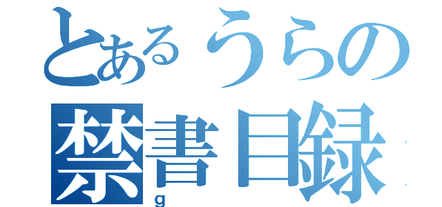 とあるうらの禁書目録（ｇ）