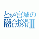 とある宮城の落合接骨Ⅱ（ゴッドスピード）