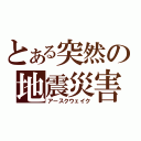 とある突然の地震災害（アースクウェイク）