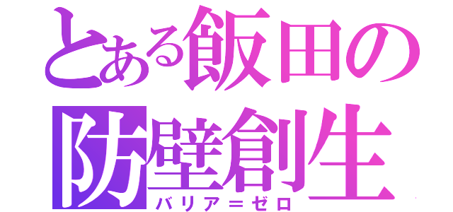 とある飯田の防壁創生（バリア＝ゼロ）