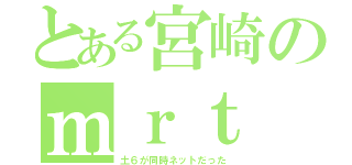 とある宮崎のｍｒｔ（土６が同時ネットだった）