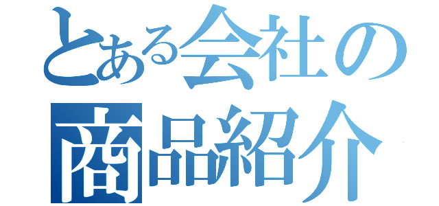 とある会社の商品紹介（）