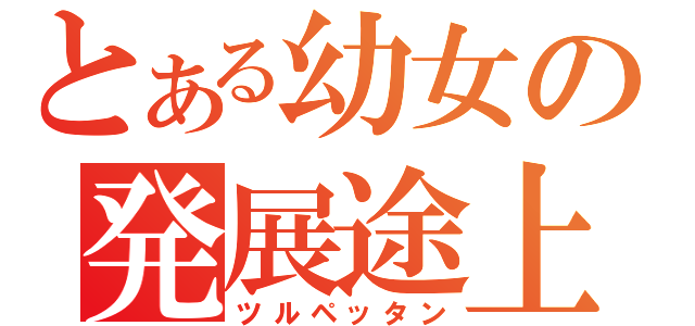 とある幼女の発展途上（ツルペッタン）