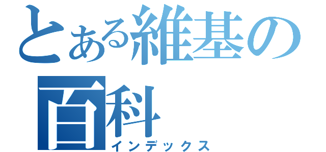 とある維基の百科（インデックス）