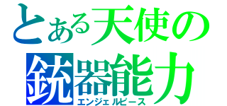 とある天使の銃器能力（エンジェルピース）