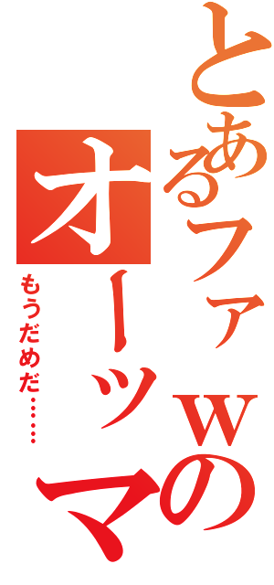 とあるファｗのオーッマイガッ！ｗ（もうだめだ……）