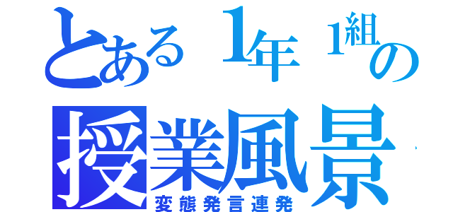 とある１年１組の授業風景（変態発言連発）