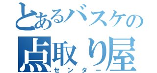 とあるバスケの点取り屋（センター）