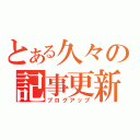 とある久々の記事更新（ブログアップ）