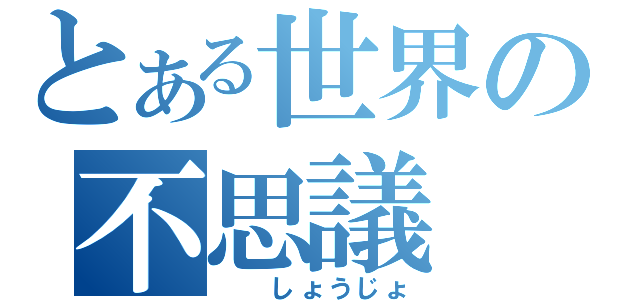 とある世界の不思議（　　しょうじょ）