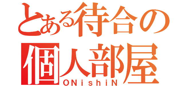 とある待合の個人部屋（ＯＮｉｓｈｉＮ）