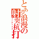 とある浪漫の射突杭打（インデックス）