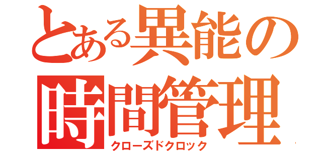 とある異能の時間管理（クローズドクロック）