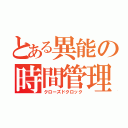 とある異能の時間管理（クローズドクロック）