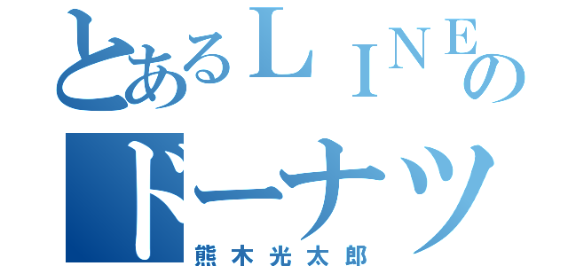 とあるＬＩＮＥのドーナツ化現象（熊木光太郎）