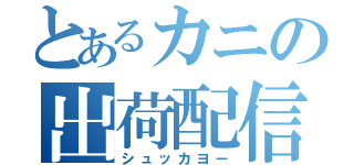 とあるカニの出荷配信（シュッカヨー）