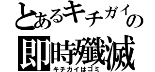 とあるキチガイの即時殲滅（キチガイはゴミ）