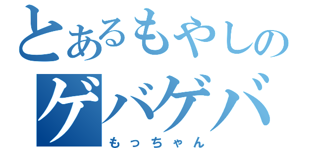 とあるもやしのゲバゲバ（もっちゃん）