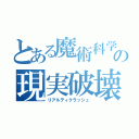 とある魔術科学の現実破壊（リアルティクラッシュ）