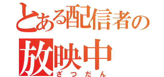 とある配信者の放映中（ざつだん）