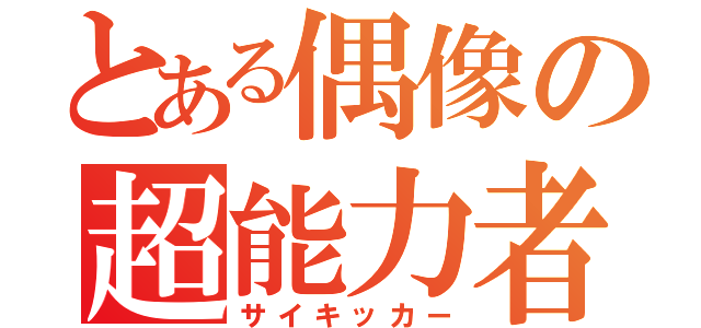 とある偶像の超能力者（サイキッカー）