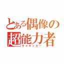 とある偶像の超能力者（サイキッカー）