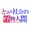 とある社会の怪物人間（モンスターヒラタ）