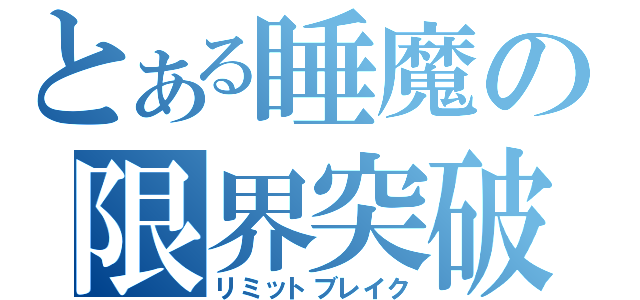 とある睡魔の限界突破（リミットブレイク）