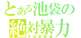 とある池袋の絶対暴力（平和島静雄）