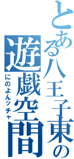 とある八王子東の遊戯空間づくり（にのよんッチャ）