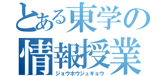 とある東学の情報授業（ジョウホウジュギョウ）