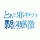 とある邪神の感謝感激（アザトース）