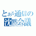 とある通信の沈黙会議（モリヤシンコウ）