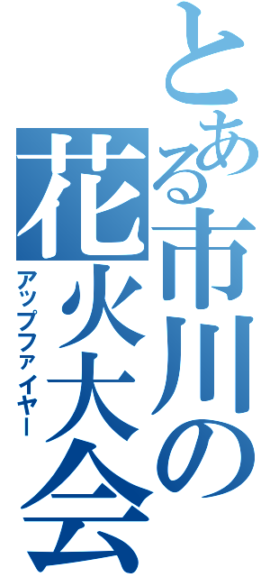 とある市川の花火大会（アップファイヤー）