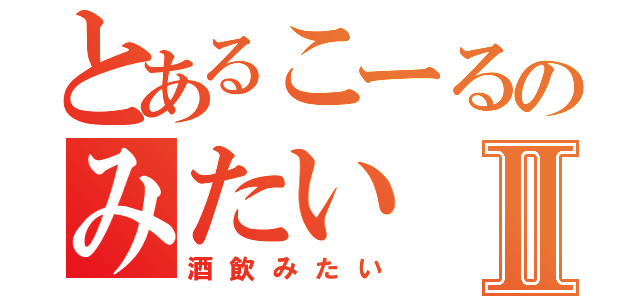 とあるこーるのみたいⅡ（酒飲みたい）