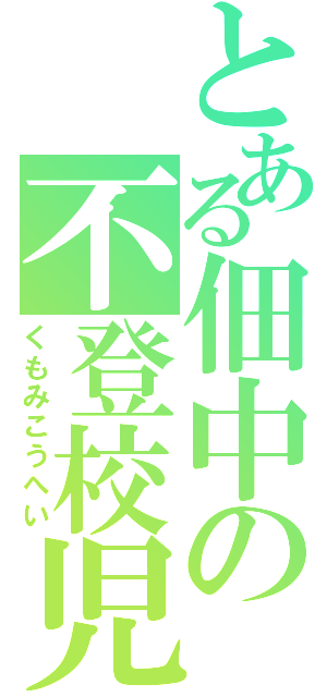 とある佃中の不登校児（くもみこうへい）