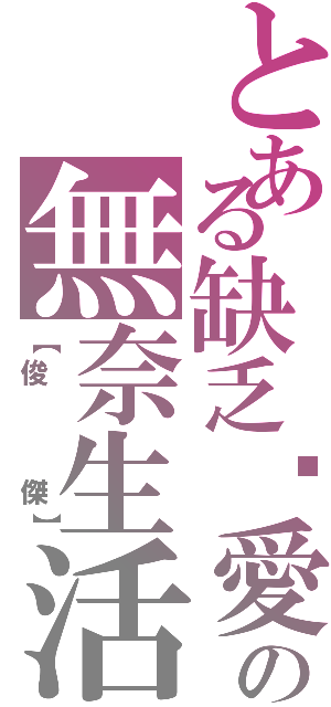 とある缺乏❤愛の無奈生活Ⅱ（【俊   傑】）