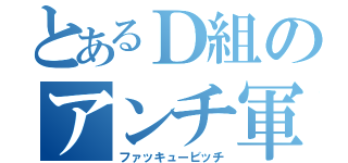 とあるＤ組のアンチ軍団（ファッキュービッチ）