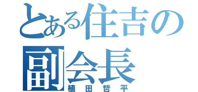 とある住吉の副会長（植田哲平）