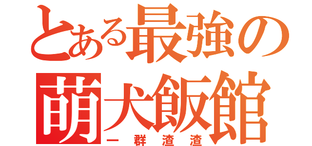 とある最強の萌犬飯館（一群渣渣）