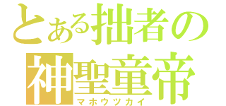 とある拙者の神聖童帝（マホウツカイ）