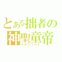 とある拙者の神聖童帝（マホウツカイ）