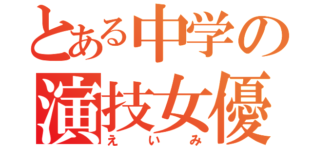 とある中学の演技女優（えいみ）