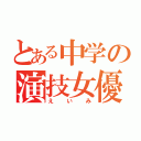 とある中学の演技女優（えいみ）