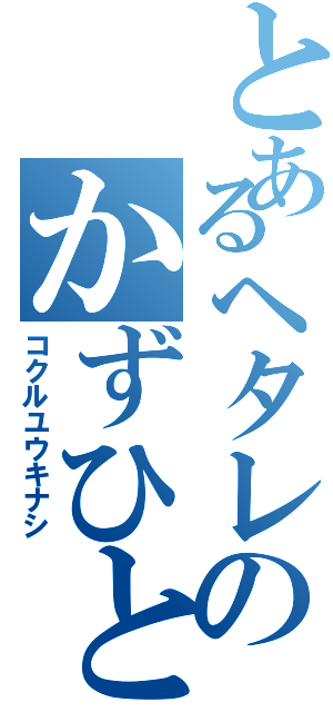 とあるヘタレのかずひと（コクルユウキナシ）