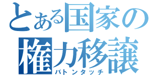 とある国家の権力移譲（バトンタッチ）